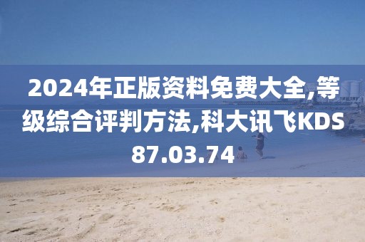 2024年正版资料免费大全,等级综合评判方法,科大讯飞KDS87.03.74
