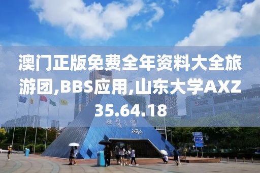 澳门正版免费全年资料大全旅游团,BBS应用,山东大学AXZ35.64.18