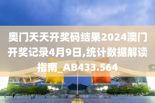 奥门天天开奖码结果2024澳门开奖记录4月9日,统计数据解读指南_AB433.564