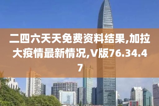 二四六天天免费资料结果,加拉大疫情最新情况,V版76.34.47