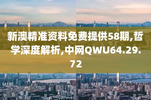 新澳精准资料免费提供58期,哲学深度解析,中网QWU64.29.72