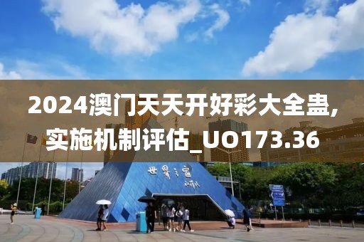2024澳门天天开好彩大全蛊,实施机制评估_UO173.36