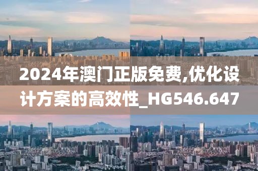 2024年澳门正版免费,优化设计方案的高效性_HG546.647