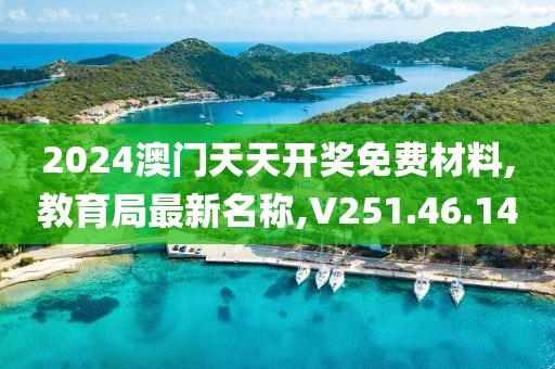 2024澳门天天开奖免费材料,教育局最新名称,V251.46.14