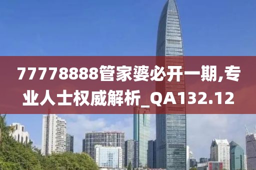 77778888管家婆必开一期,专业人士权威解析_QA132.12