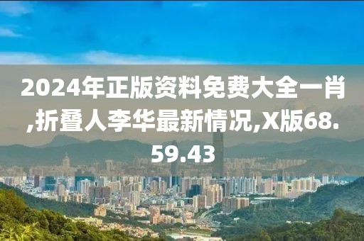 2024年正版资料免费大全一肖,折叠人李华最新情况,X版68.59.43