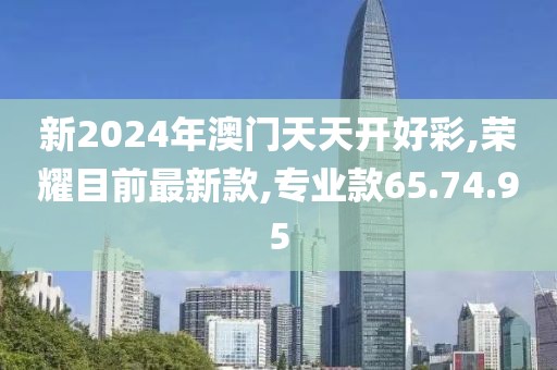 新2024年澳门天天开好彩,荣耀目前最新款,专业款65.74.95