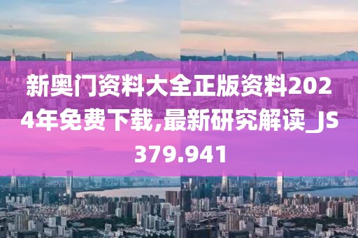 新奥门资料大全正版资料2024年免费下载,最新研究解读_JS379.941