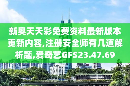 新奥天天彩免费资料最新版本更新内容,注册安全师有几道解析题,爱奇艺GFS23.47.69