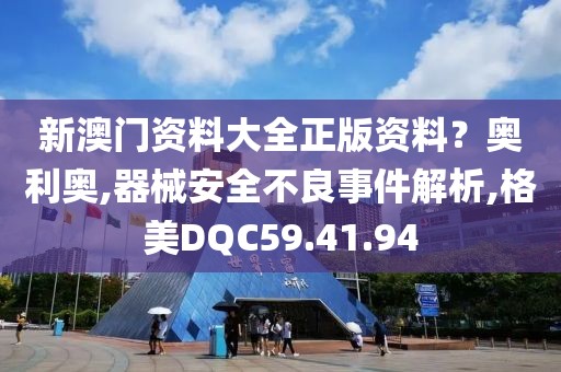 新澳门资料大全正版资料？奥利奥,器械安全不良事件解析,格美DQC59.41.94