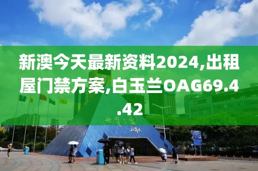 新澳今天最新资料2024,出租屋门禁方案,白玉兰OAG69.4.42