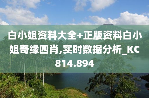 白小姐资料大全+正版资料白小姐奇缘四肖,实时数据分析_KC814.894