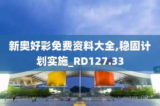 新奥好彩免费资料大全,稳固计划实施_RD127.33