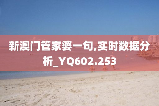 新澳门管家婆一句,实时数据分析_YQ602.253
