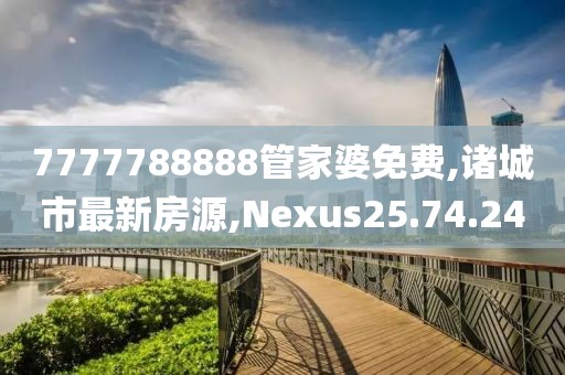 7777788888管家婆免费,诸城市最新房源,Nexus25.74.24