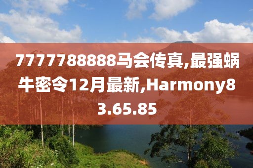 7777788888马会传真,最强蜗牛密令12月最新,Harmony83.65.85