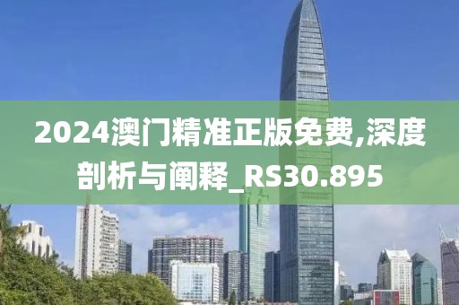 2024澳门精准正版免费,深度剖析与阐释_RS30.895