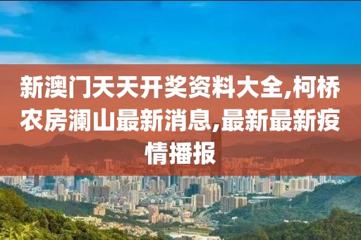 新澳门天天开奖资料大全,柯桥农房澜山最新消息,最新最新疫情播报