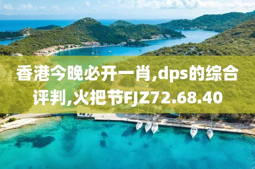 香港今晚必开一肖,dps的综合评判,火把节FJZ72.68.40
