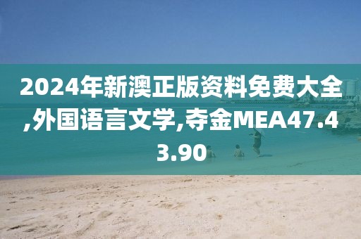 2024年新澳正版资料免费大全,外国语言文学,夺金MEA47.43.90