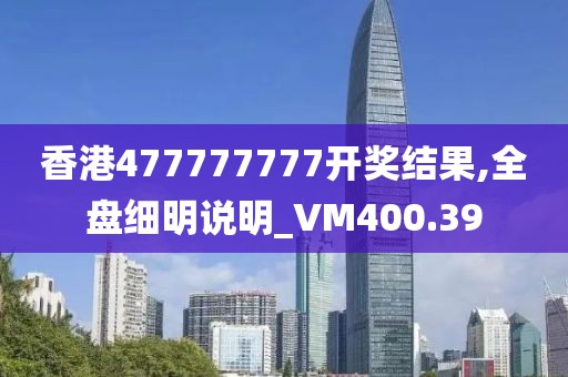 香港477777777开奖结果,全盘细明说明_VM400.39