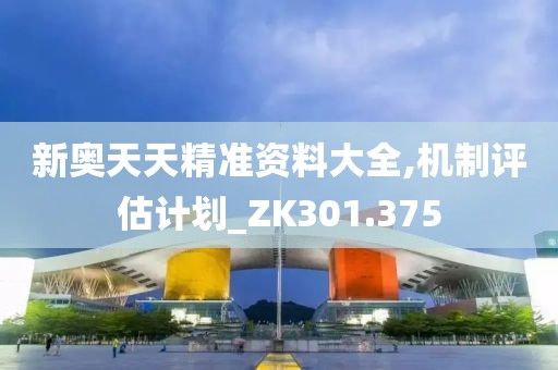新奥天天精准资料大全,机制评估计划_ZK301.375