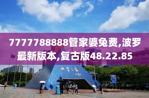 7777788888管家婆兔费,波罗最新版本,复古版48.22.85