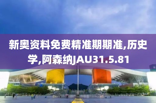 新奥资料免费精准期期准,历史学,阿森纳JAU31.5.81