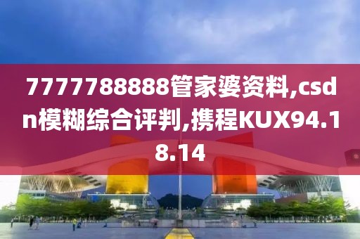 7777788888管家婆资料,csdn模糊综合评判,携程KUX94.18.14