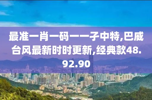 最准一肖一码一一孑中特,巴威台风最新时时更新,经典款48.92.90