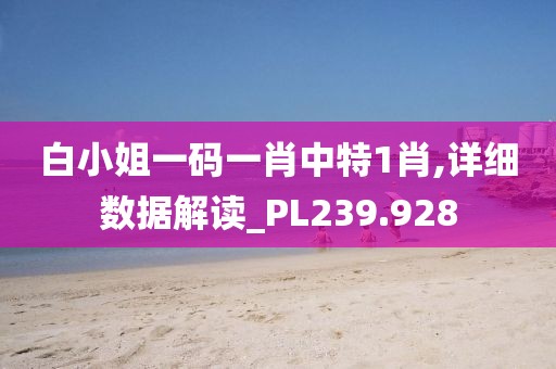 白小姐一码一肖中特1肖,详细数据解读_PL239.928