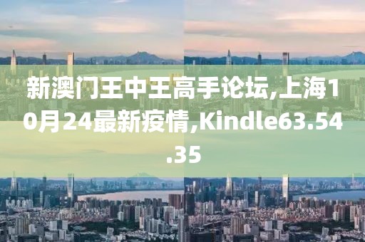 新澳门王中王高手论坛,上海10月24最新疫情,Kindle63.54.35