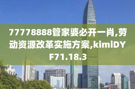 77778888管家婆必开一肖,劳动资源改革实施方案,kimiDYF71.18.3