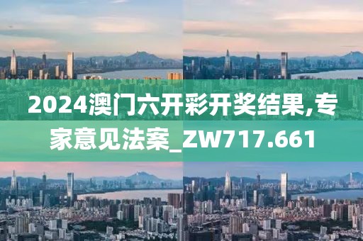 2024澳门六开彩开奖结果,专家意见法案_ZW717.661