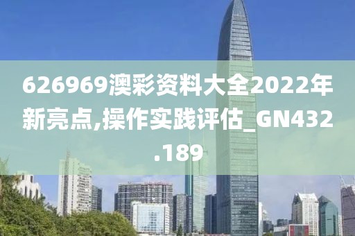 626969澳彩资料大全2022年新亮点,操作实践评估_GN432.189