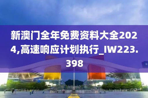 新澳门全年免费资料大全2024,高速响应计划执行_IW223.398
