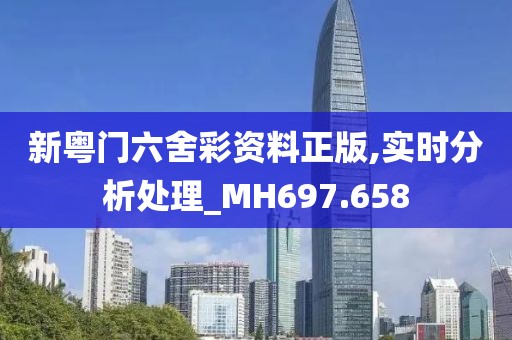 新粤门六舍彩资料正版,实时分析处理_MH697.658