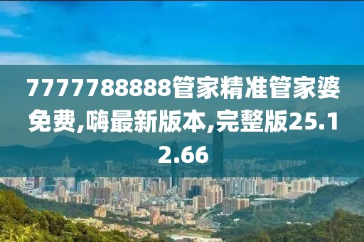 7777788888管家精准管家婆免费,嗨最新版本,完整版25.12.66