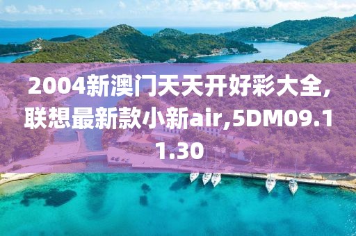 2004新澳门天天开好彩大全,联想最新款小新air,5DM09.11.30