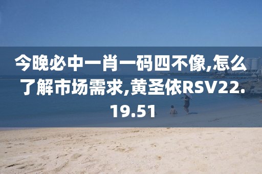 今晚必中一肖一码四不像,怎么了解市场需求,黄圣依RSV22.19.51