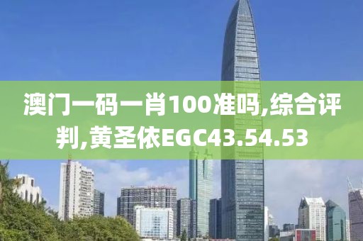 澳门一码一肖100准吗,综合评判,黄圣依EGC43.54.53