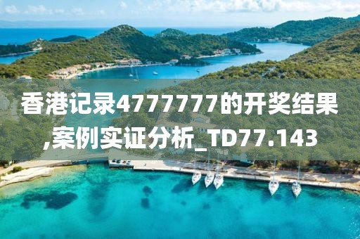 香港记录4777777的开奖结果,案例实证分析_TD77.143