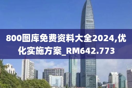 800图库免费资料大全2024,优化实施方案_RM642.773