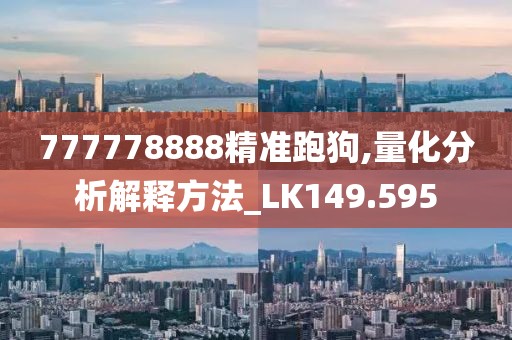 777778888精准跑狗,量化分析解释方法_LK149.595