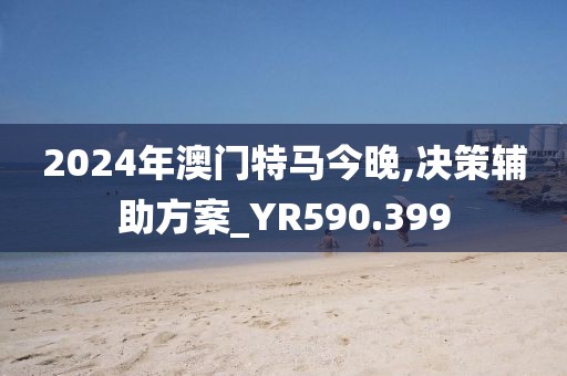 2024年澳门特马今晚,决策辅助方案_YR590.399