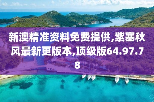 新澳精准资料免费提供,紫塞秋风最新更版本,顶级版64.97.78