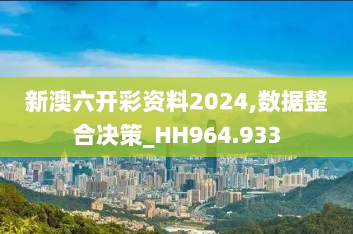 新澳六开彩资料2024,数据整合决策_HH964.933