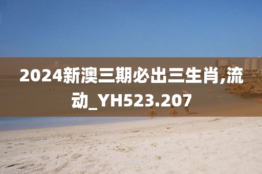 2024新澳三期必出三生肖,流动_YH523.207