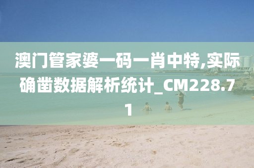 澳门管家婆一码一肖中特,实际确凿数据解析统计_CM228.71