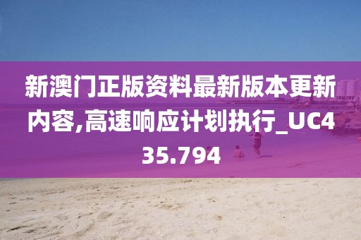 新澳门正版资料最新版本更新内容,高速响应计划执行_UC435.794